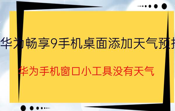 华为畅享9手机桌面添加天气预报 华为手机窗口小工具没有天气？